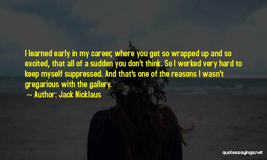 Jack Nicklaus Quotes: I Learned Early In My Career, Where You Get So Wrapped Up And So Excited, That All Of A Sudden