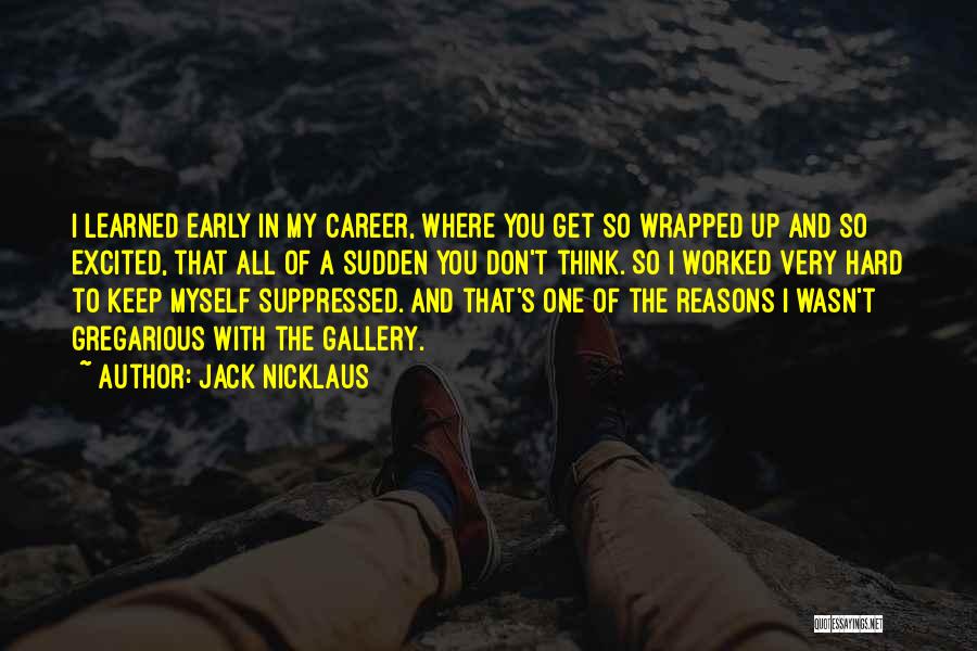 Jack Nicklaus Quotes: I Learned Early In My Career, Where You Get So Wrapped Up And So Excited, That All Of A Sudden