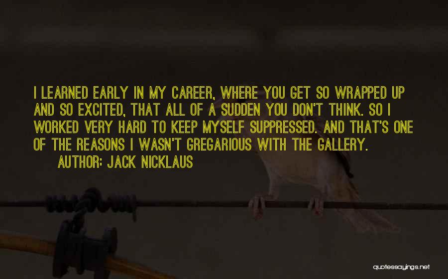 Jack Nicklaus Quotes: I Learned Early In My Career, Where You Get So Wrapped Up And So Excited, That All Of A Sudden