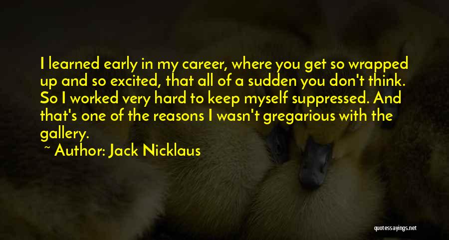 Jack Nicklaus Quotes: I Learned Early In My Career, Where You Get So Wrapped Up And So Excited, That All Of A Sudden