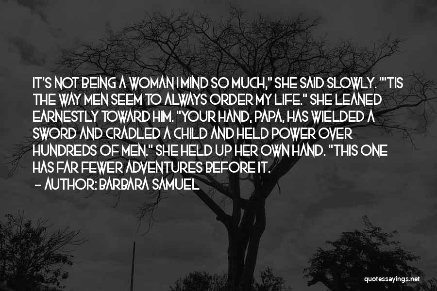 Barbara Samuel Quotes: It's Not Being A Woman I Mind So Much, She Said Slowly. 'tis The Way Men Seem To Always Order