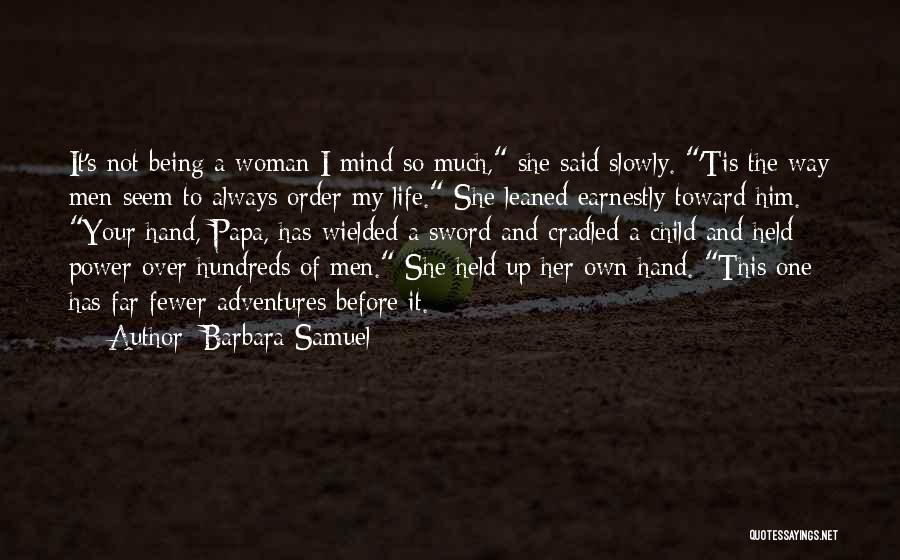 Barbara Samuel Quotes: It's Not Being A Woman I Mind So Much, She Said Slowly. 'tis The Way Men Seem To Always Order