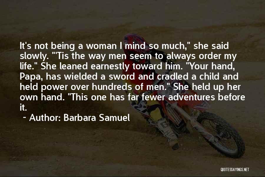 Barbara Samuel Quotes: It's Not Being A Woman I Mind So Much, She Said Slowly. 'tis The Way Men Seem To Always Order