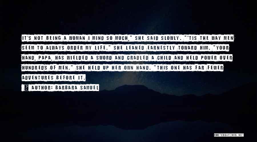 Barbara Samuel Quotes: It's Not Being A Woman I Mind So Much, She Said Slowly. 'tis The Way Men Seem To Always Order