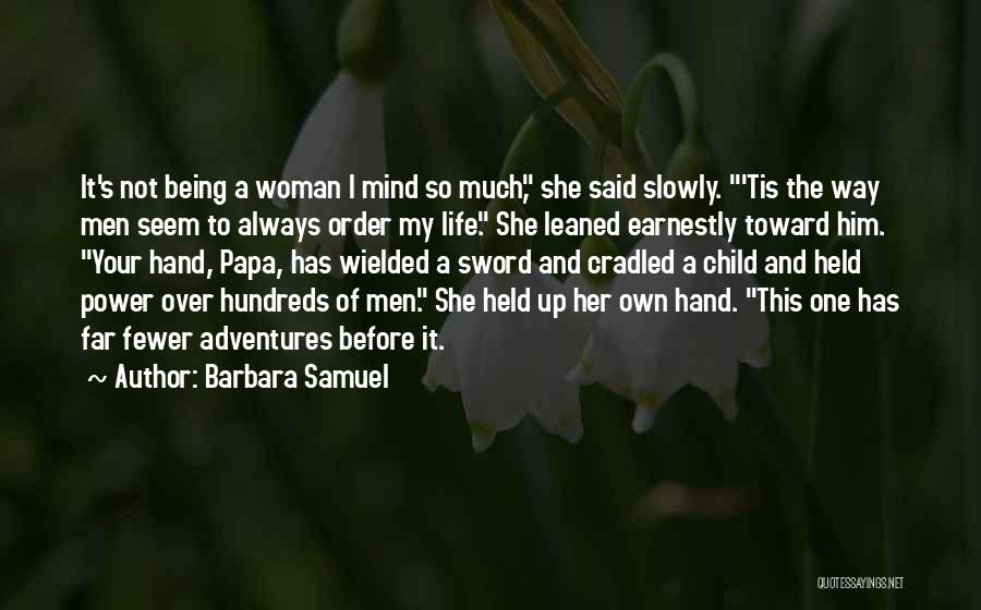 Barbara Samuel Quotes: It's Not Being A Woman I Mind So Much, She Said Slowly. 'tis The Way Men Seem To Always Order