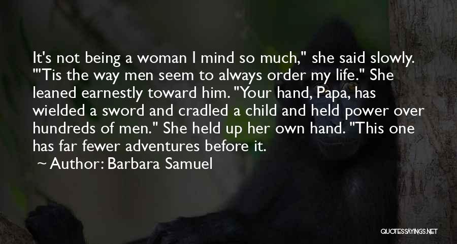 Barbara Samuel Quotes: It's Not Being A Woman I Mind So Much, She Said Slowly. 'tis The Way Men Seem To Always Order