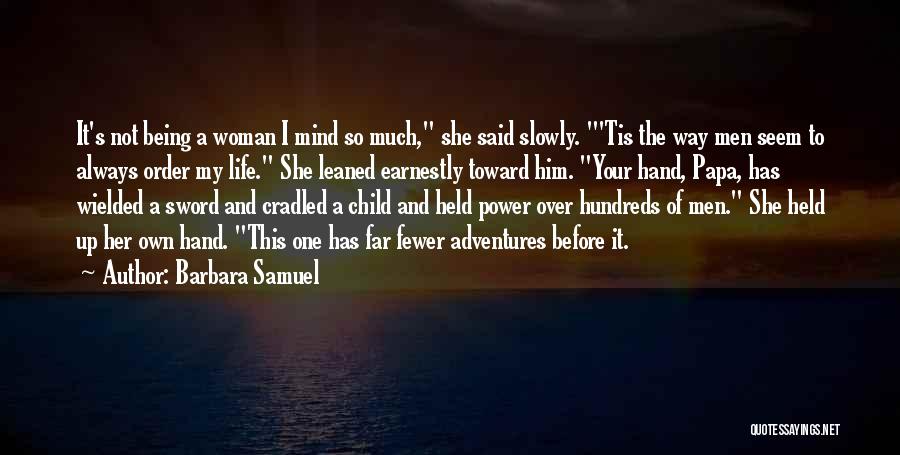 Barbara Samuel Quotes: It's Not Being A Woman I Mind So Much, She Said Slowly. 'tis The Way Men Seem To Always Order