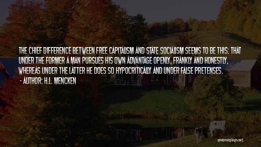 H.L. Mencken Quotes: The Chief Difference Between Free Capitalism And State Socialism Seems To Be This: That Under The Former A Man Pursues