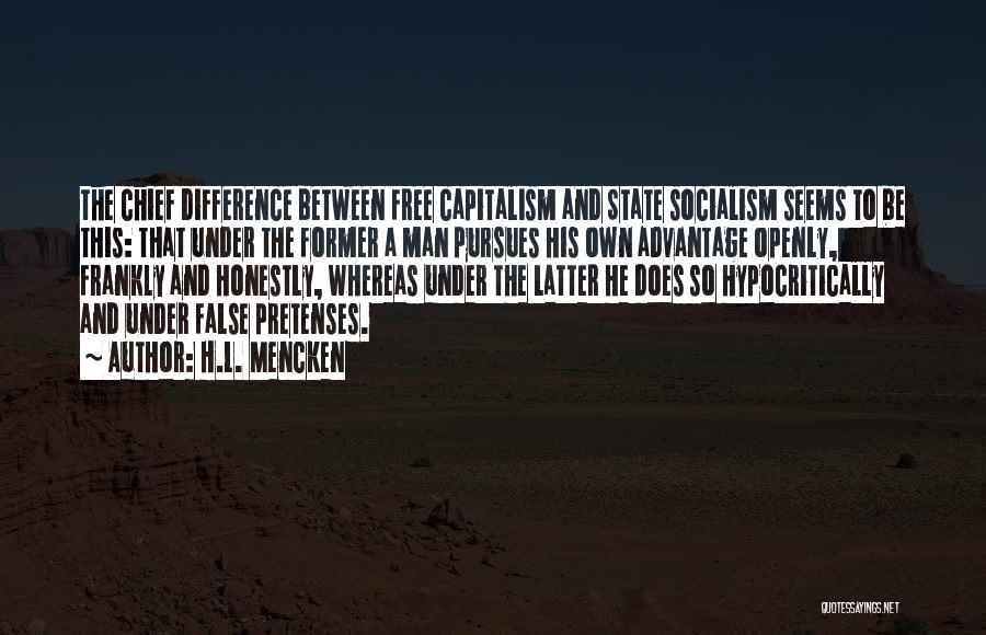 H.L. Mencken Quotes: The Chief Difference Between Free Capitalism And State Socialism Seems To Be This: That Under The Former A Man Pursues