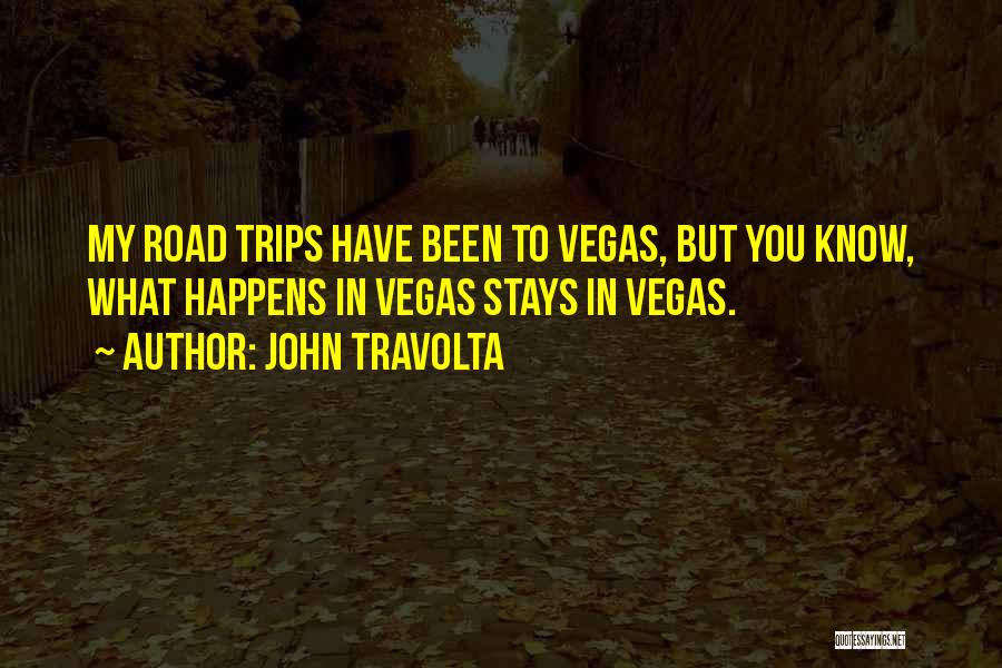 John Travolta Quotes: My Road Trips Have Been To Vegas, But You Know, What Happens In Vegas Stays In Vegas.