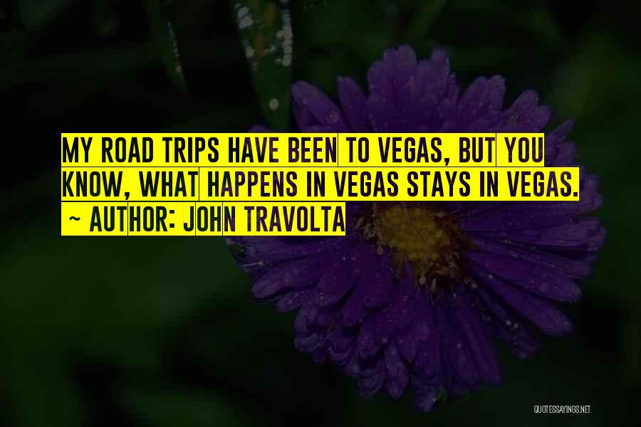 John Travolta Quotes: My Road Trips Have Been To Vegas, But You Know, What Happens In Vegas Stays In Vegas.