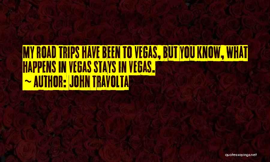 John Travolta Quotes: My Road Trips Have Been To Vegas, But You Know, What Happens In Vegas Stays In Vegas.