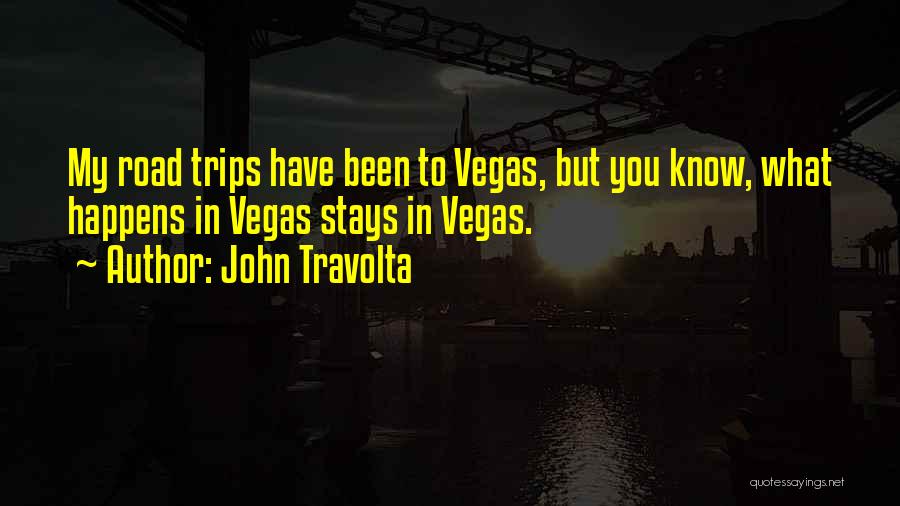 John Travolta Quotes: My Road Trips Have Been To Vegas, But You Know, What Happens In Vegas Stays In Vegas.