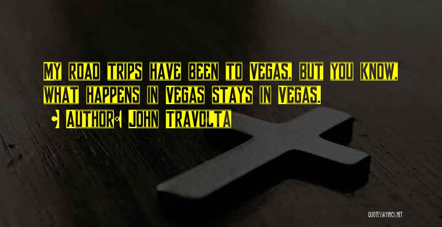 John Travolta Quotes: My Road Trips Have Been To Vegas, But You Know, What Happens In Vegas Stays In Vegas.