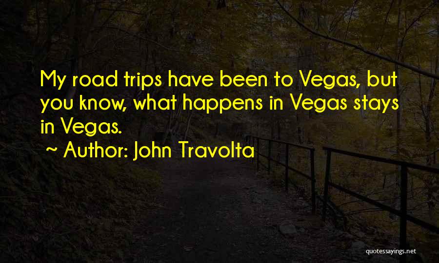 John Travolta Quotes: My Road Trips Have Been To Vegas, But You Know, What Happens In Vegas Stays In Vegas.