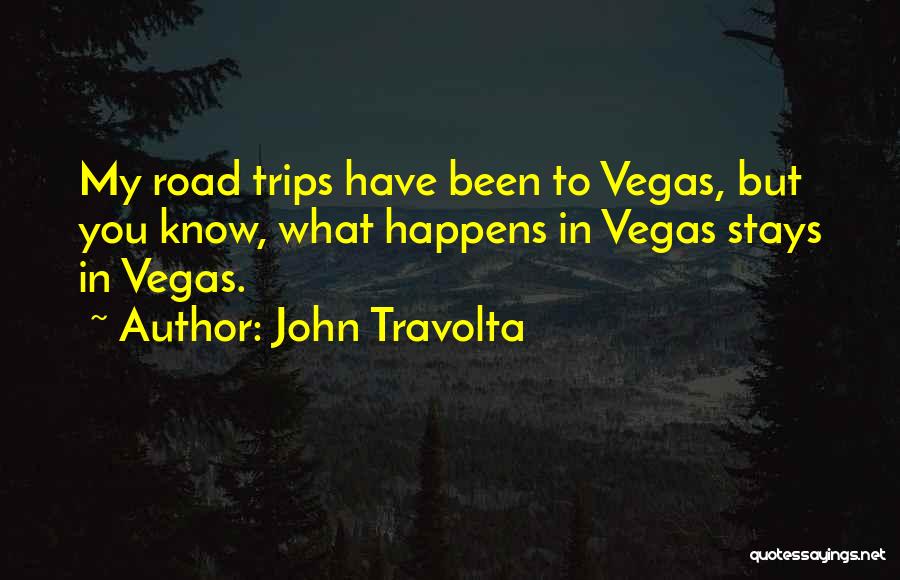 John Travolta Quotes: My Road Trips Have Been To Vegas, But You Know, What Happens In Vegas Stays In Vegas.