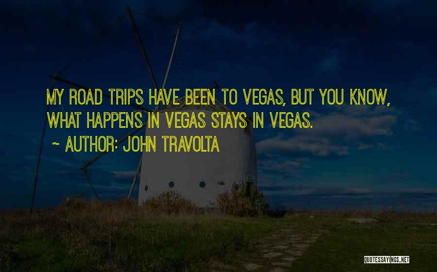 John Travolta Quotes: My Road Trips Have Been To Vegas, But You Know, What Happens In Vegas Stays In Vegas.