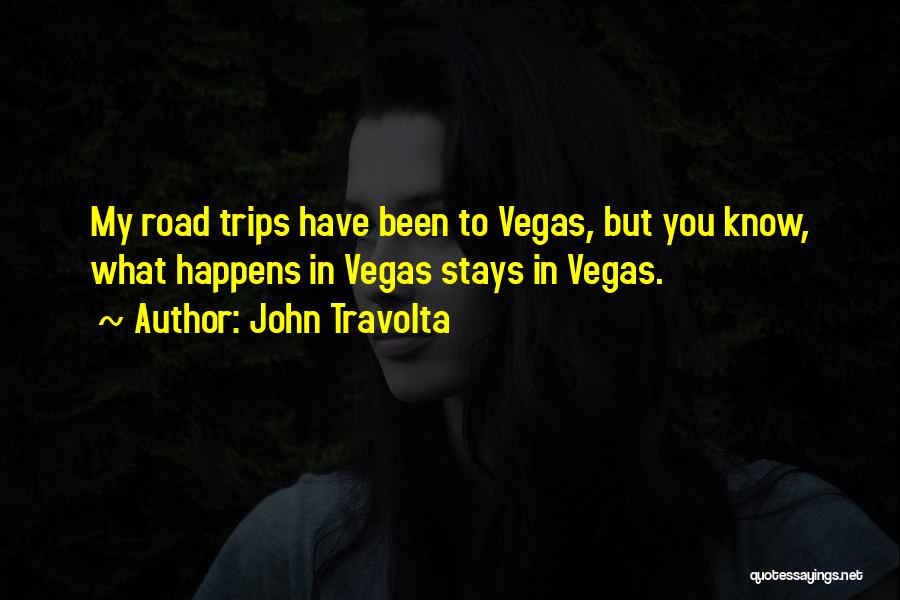 John Travolta Quotes: My Road Trips Have Been To Vegas, But You Know, What Happens In Vegas Stays In Vegas.