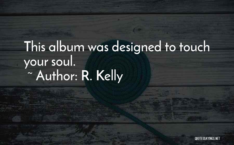 R. Kelly Quotes: This Album Was Designed To Touch Your Soul.