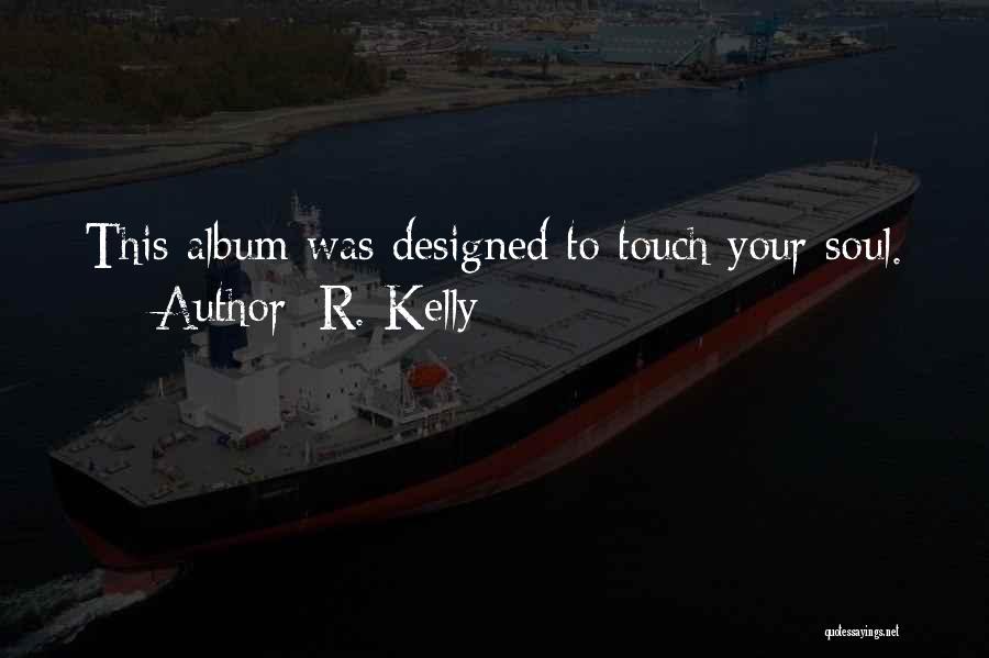 R. Kelly Quotes: This Album Was Designed To Touch Your Soul.