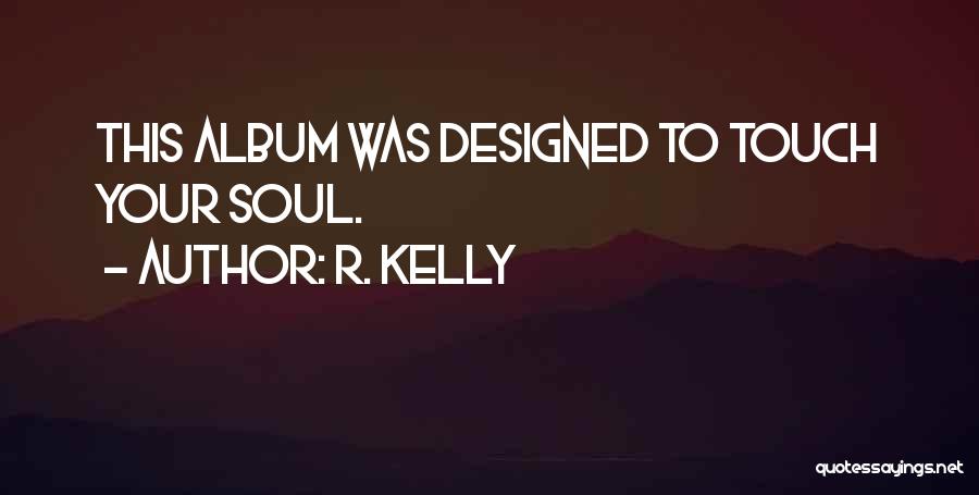 R. Kelly Quotes: This Album Was Designed To Touch Your Soul.