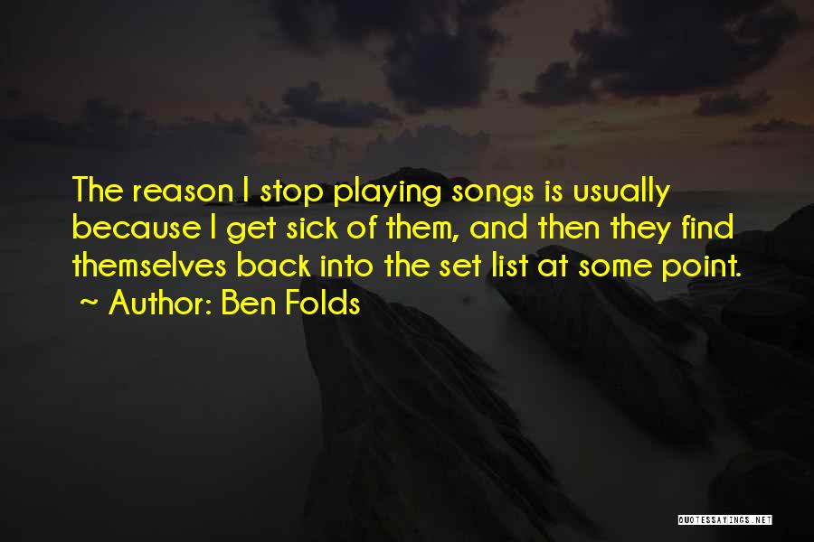 Ben Folds Quotes: The Reason I Stop Playing Songs Is Usually Because I Get Sick Of Them, And Then They Find Themselves Back