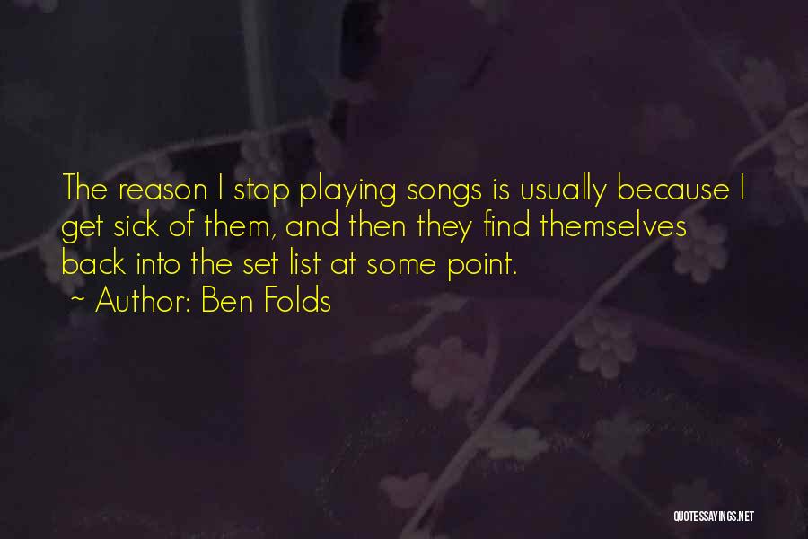 Ben Folds Quotes: The Reason I Stop Playing Songs Is Usually Because I Get Sick Of Them, And Then They Find Themselves Back