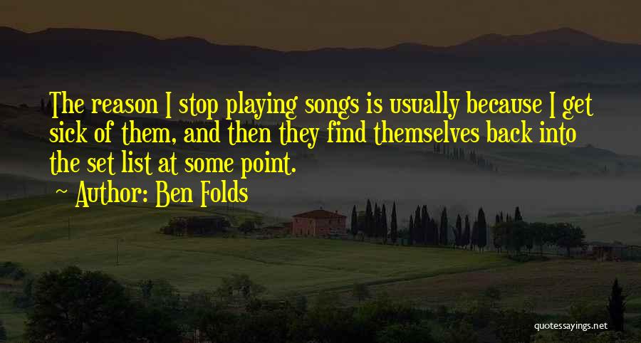 Ben Folds Quotes: The Reason I Stop Playing Songs Is Usually Because I Get Sick Of Them, And Then They Find Themselves Back