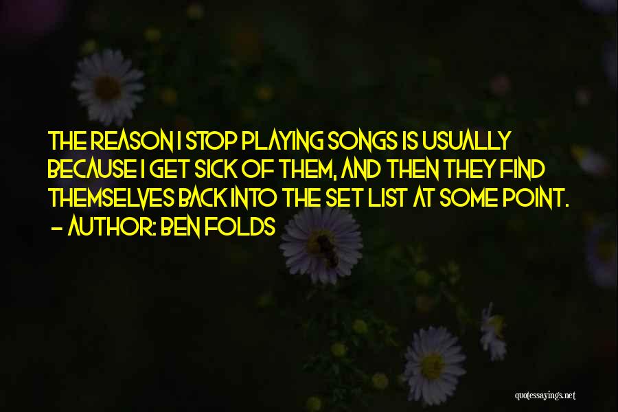 Ben Folds Quotes: The Reason I Stop Playing Songs Is Usually Because I Get Sick Of Them, And Then They Find Themselves Back