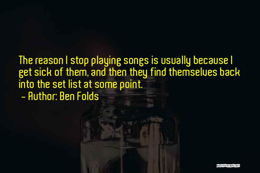 Ben Folds Quotes: The Reason I Stop Playing Songs Is Usually Because I Get Sick Of Them, And Then They Find Themselves Back