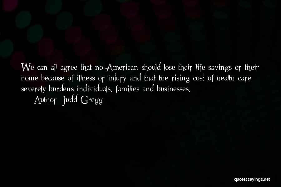 Judd Gregg Quotes: We Can All Agree That No American Should Lose Their Life Savings Or Their Home Because Of Illness Or Injury