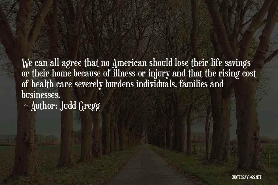 Judd Gregg Quotes: We Can All Agree That No American Should Lose Their Life Savings Or Their Home Because Of Illness Or Injury