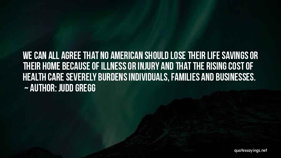 Judd Gregg Quotes: We Can All Agree That No American Should Lose Their Life Savings Or Their Home Because Of Illness Or Injury