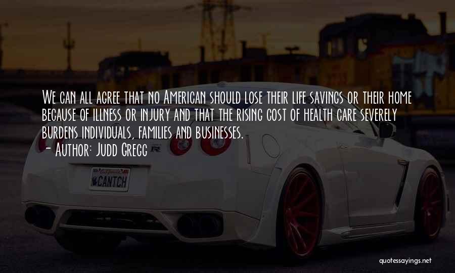 Judd Gregg Quotes: We Can All Agree That No American Should Lose Their Life Savings Or Their Home Because Of Illness Or Injury