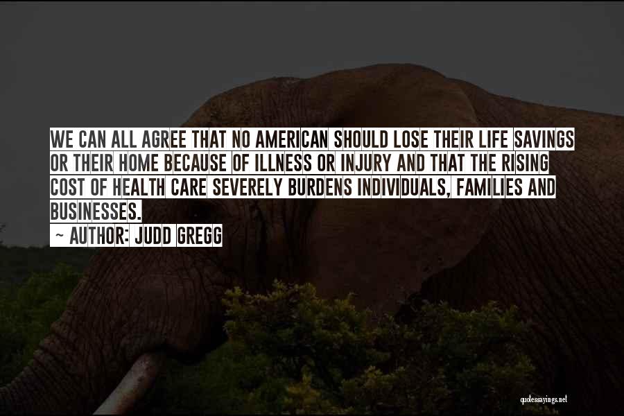 Judd Gregg Quotes: We Can All Agree That No American Should Lose Their Life Savings Or Their Home Because Of Illness Or Injury