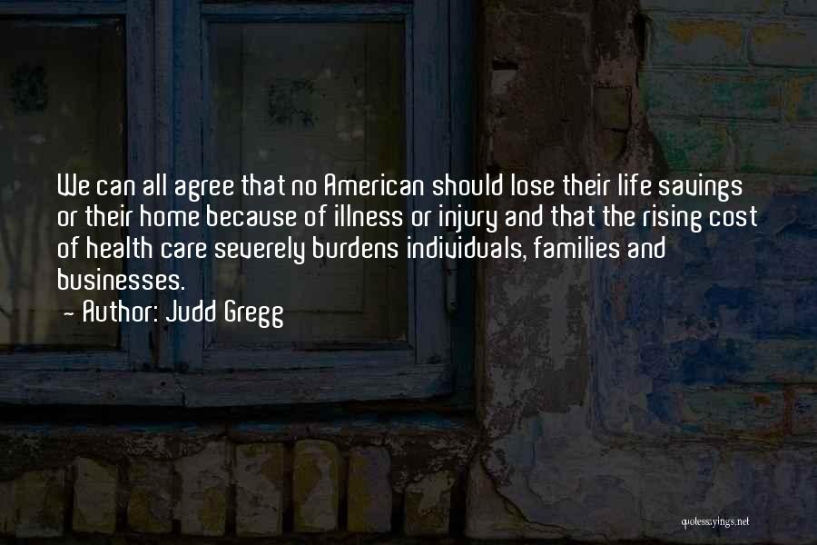 Judd Gregg Quotes: We Can All Agree That No American Should Lose Their Life Savings Or Their Home Because Of Illness Or Injury