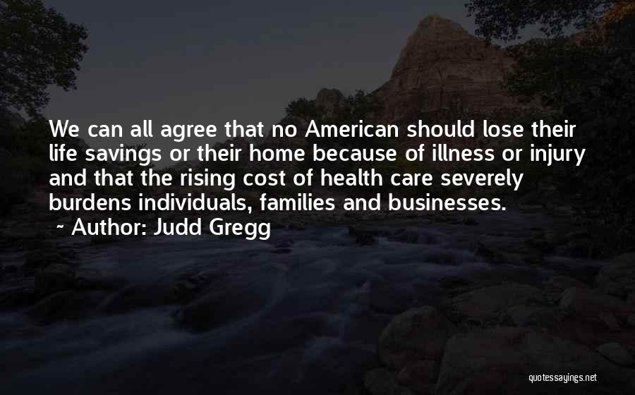 Judd Gregg Quotes: We Can All Agree That No American Should Lose Their Life Savings Or Their Home Because Of Illness Or Injury