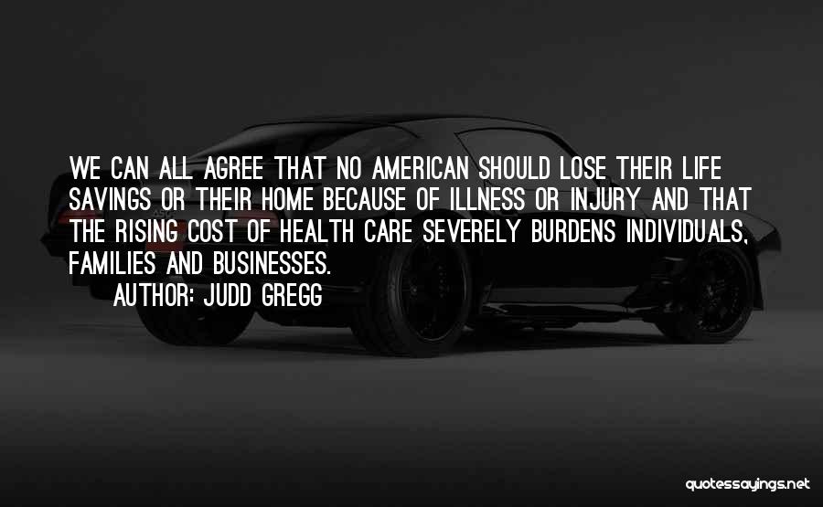 Judd Gregg Quotes: We Can All Agree That No American Should Lose Their Life Savings Or Their Home Because Of Illness Or Injury