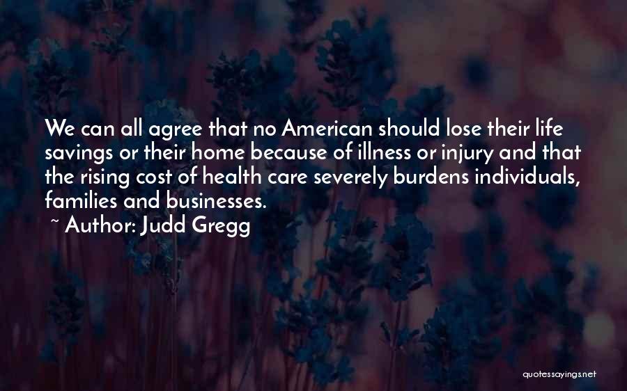 Judd Gregg Quotes: We Can All Agree That No American Should Lose Their Life Savings Or Their Home Because Of Illness Or Injury