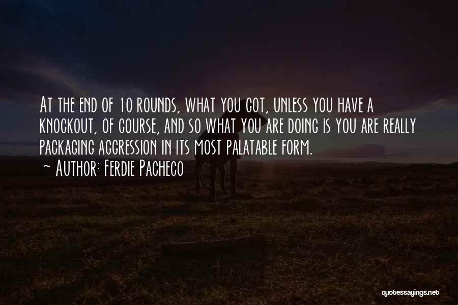 Ferdie Pacheco Quotes: At The End Of 10 Rounds, What You Got, Unless You Have A Knockout, Of Course, And So What You