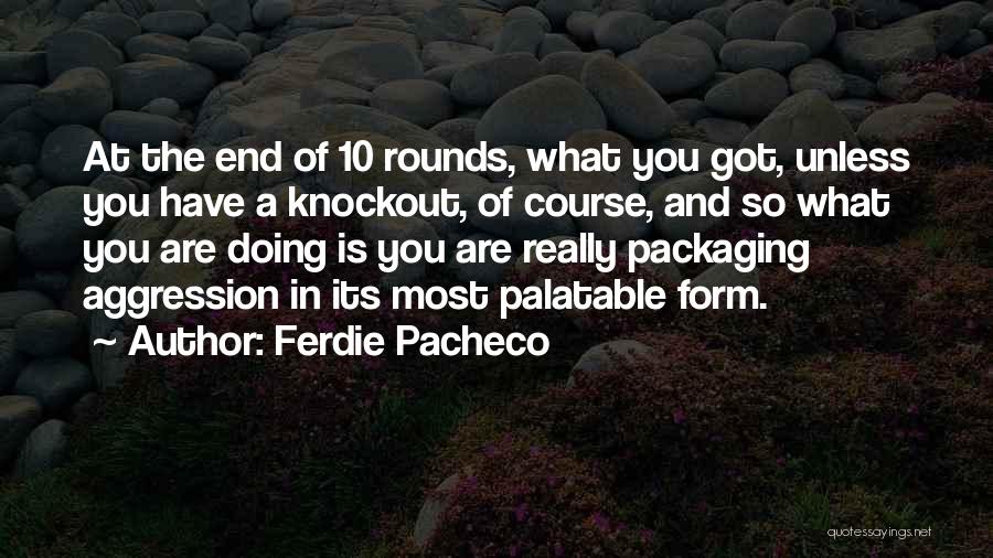 Ferdie Pacheco Quotes: At The End Of 10 Rounds, What You Got, Unless You Have A Knockout, Of Course, And So What You