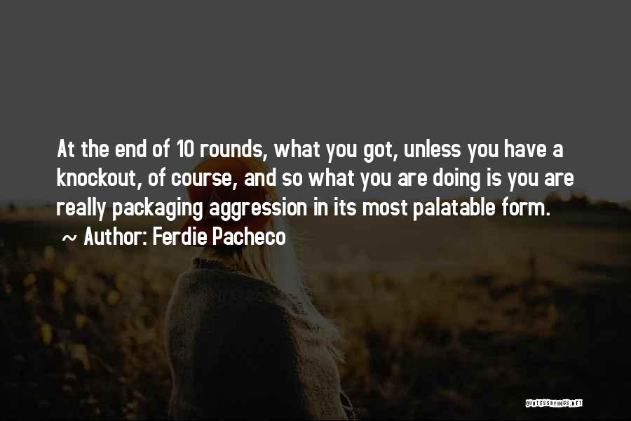 Ferdie Pacheco Quotes: At The End Of 10 Rounds, What You Got, Unless You Have A Knockout, Of Course, And So What You