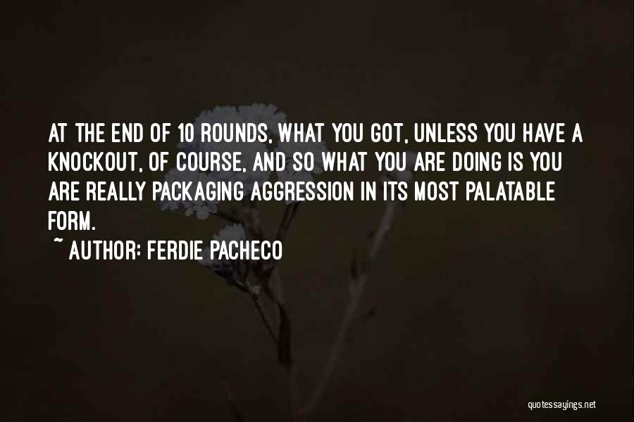 Ferdie Pacheco Quotes: At The End Of 10 Rounds, What You Got, Unless You Have A Knockout, Of Course, And So What You