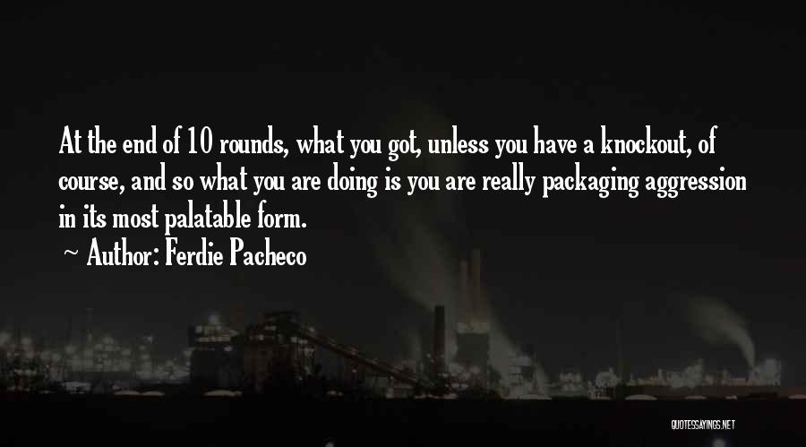 Ferdie Pacheco Quotes: At The End Of 10 Rounds, What You Got, Unless You Have A Knockout, Of Course, And So What You