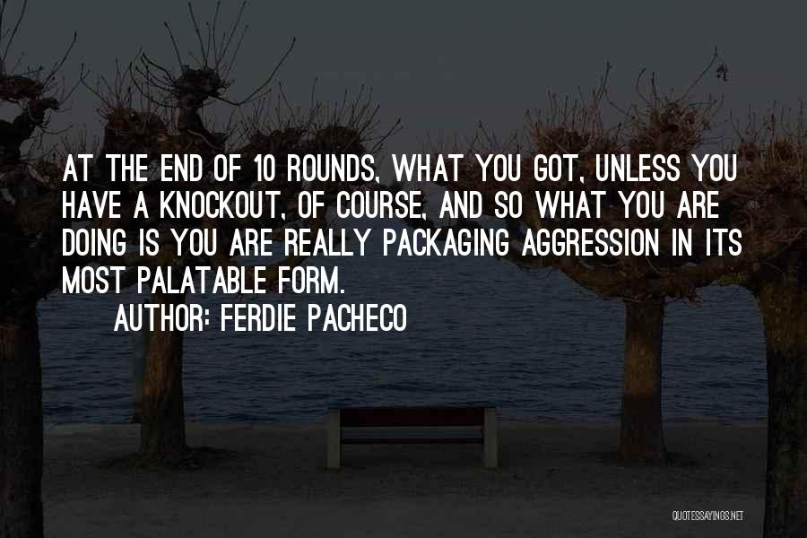 Ferdie Pacheco Quotes: At The End Of 10 Rounds, What You Got, Unless You Have A Knockout, Of Course, And So What You