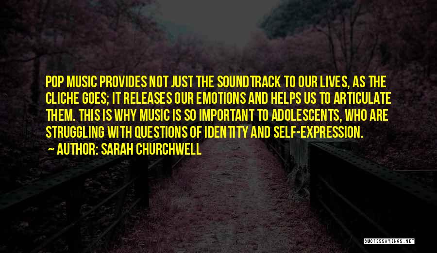 Sarah Churchwell Quotes: Pop Music Provides Not Just The Soundtrack To Our Lives, As The Cliche Goes; It Releases Our Emotions And Helps