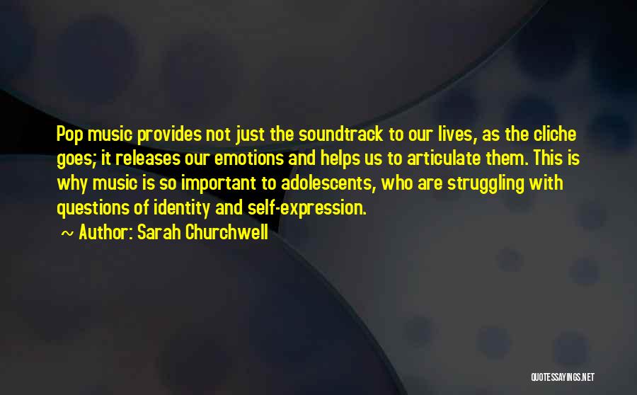 Sarah Churchwell Quotes: Pop Music Provides Not Just The Soundtrack To Our Lives, As The Cliche Goes; It Releases Our Emotions And Helps