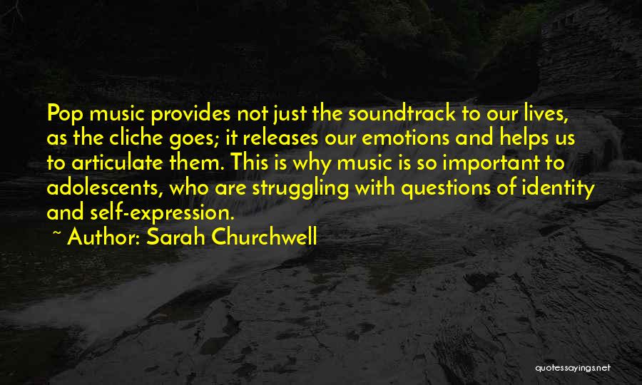 Sarah Churchwell Quotes: Pop Music Provides Not Just The Soundtrack To Our Lives, As The Cliche Goes; It Releases Our Emotions And Helps