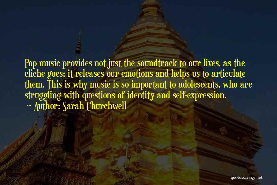 Sarah Churchwell Quotes: Pop Music Provides Not Just The Soundtrack To Our Lives, As The Cliche Goes; It Releases Our Emotions And Helps