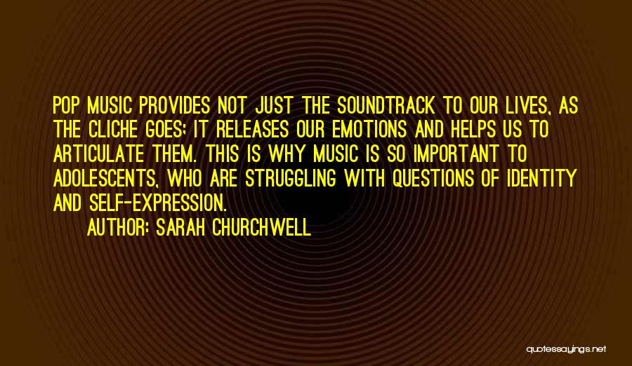 Sarah Churchwell Quotes: Pop Music Provides Not Just The Soundtrack To Our Lives, As The Cliche Goes; It Releases Our Emotions And Helps